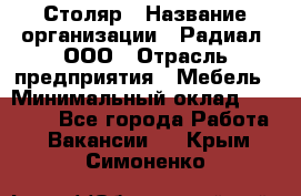 Столяр › Название организации ­ Радиал, ООО › Отрасль предприятия ­ Мебель › Минимальный оклад ­ 30 000 - Все города Работа » Вакансии   . Крым,Симоненко